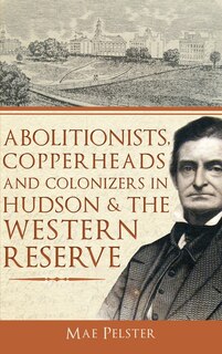 Front cover_Abolitionists, Copperheads and Colonizers in Hudson & the Western Reserve