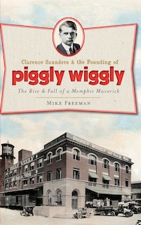 Front cover_Clarence Saunders & the Founding of Piggly Wiggly