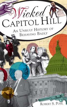 Wicked Capitol Hill: An Unruly History of Behaving Badly