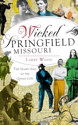 Wicked Springfield, Missouri: The Seamy Side of the Queen City