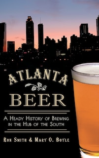 Atlanta Beer: A Heady History of Brewing in the Hub of the South