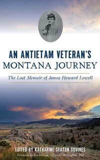 An Antietam Veteran's Montana Journey: The Lost Memoir of James Howard Lowell