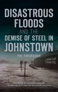 Front cover_Disastrous Floods and the Demise of Steel in Johnstown