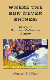 Where The Sun Never Shines: Essays in Southern California History