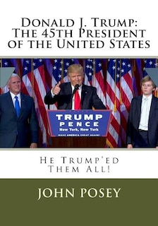 Donald J. Trump: The 45th President of the United States: He Trumpe'd Them All!