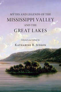 Myths and Legends of the Mississippi Valley and the Great Lakes: (Illustrated)