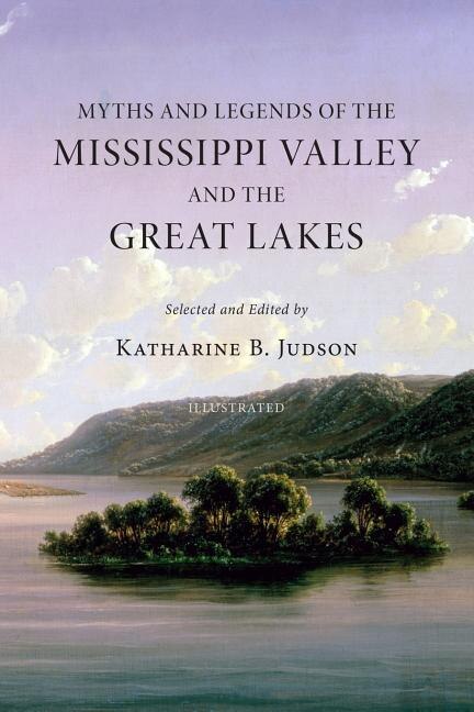 Myths and Legends of the Mississippi Valley and the Great Lakes: (Illustrated)