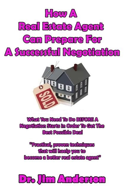 How A Real Estate Agent Can Prepare For A Successful Negotiation: What You Need To Do BEFORE A Negotiation Starts In Order To Get The Best Possible Outcome