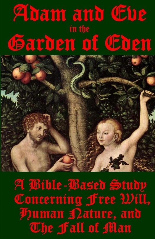 Adam and Eve in the Garden of Eden: A Bible-Based Study Concerning Free Will, Human Nature, and the Fall of Man