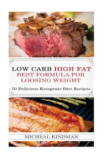 Low Carb: Low Carb High Fat - Best Formula For Loosing Weight + 70 Delicious Ketogenic Diet Recipes: (Ketogenic Cookbook, High Fat Low Carb, Keto Diet, Weight Loss, Epilepsy, Diabetes)