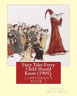 Fairy Tales Every Child Should Know (1905). Edited By: Hamilton Wright Mabie: a selection of the best fairy tales of all time and of all authors