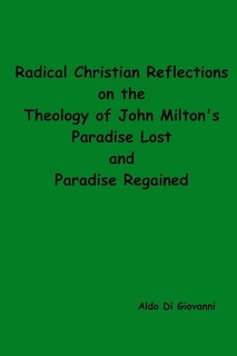 Radical Christian Reflections on the Theology of John Milton's Paradise Lost and Paradise Regained