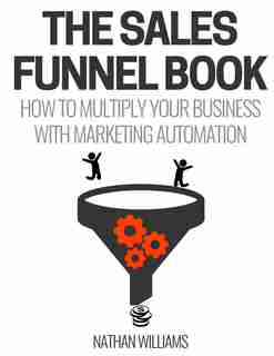 The Sales Funnel Book: How To Multiply Your Business With Marketing Automation de Nathan Williams