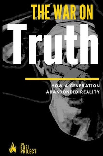 The War On Truth: How A Generation Abandoned Reality