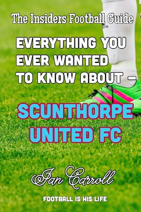 Everything You Ever Wanted to Know About - Scunthorpe United FC