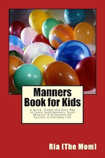Manners Book for Kids: A Quick, Simple and Easy Way to Learn Good Manners, Good Behavior & Etiquettes for Success in Everyday Life