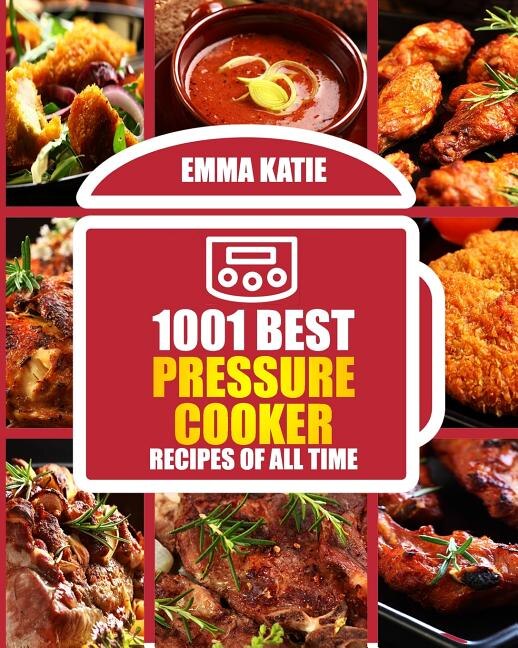 1001 Best Pressure Cooker Recipes of All Time: (Fast and Slow, Slow Cooking, Meals, Chicken, Crock Pot, Instant Pot, Electric Pressure Cooker, Vegan, Paleo, Breakfast, Lunch, Dinner, Healthy Recipes)