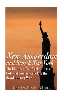 New Amsterdam and British New York: The History of New York City as a Colonial Possession before the Revolutionary War