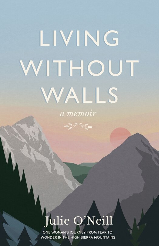 Living Without Walls, A Memoir: One Woman's Journey From Fear To Wonder In The High Sierras
