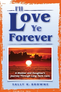 I'll Love Ye Forever: A Mother And Daughter's Journey Through Long Term Care