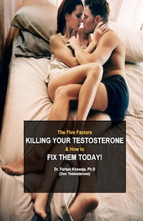 The Five Factors Killing Your Testosterone And How To Fix Them Today: Boost Testosterone Naturally