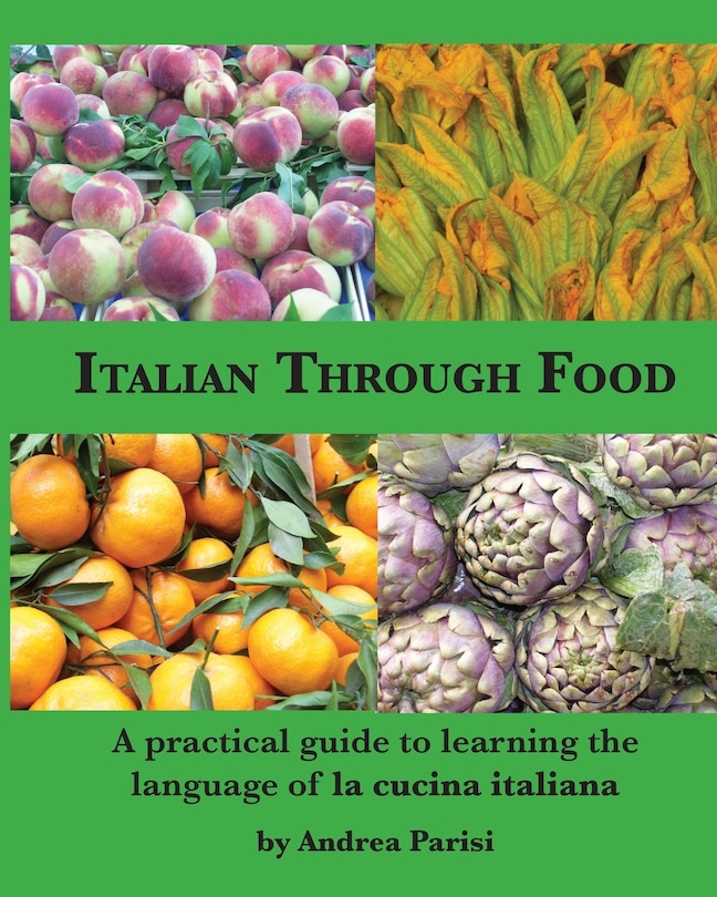 Italian Through Food: A practical guide to learning the language of la cucina italiana