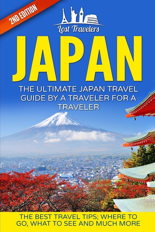 Japan: The Ultimate Japan Travel Guide By A Traveler For A Traveler: The Best Travel Tips; Where To Go, What To See And Much More