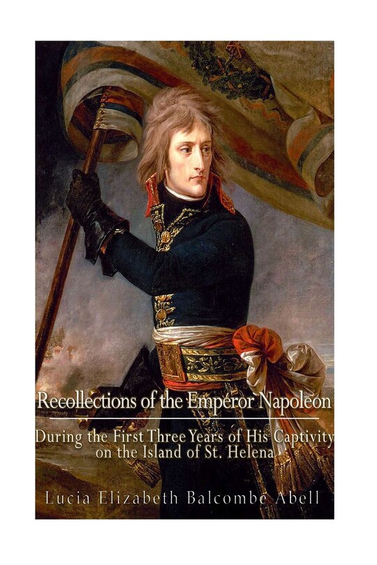 Recollections of the Emperor Napoleon, during the first three years of his captivity on the island of St. Helena: including the time of his residence at her father's house, The Briars,