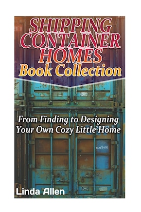 Shipping Container Homes Book Collection: From Finding to Designing Your Own Cozy Little Home: (Tiny Houses Plans, Interior Design Books, Architecture Books)