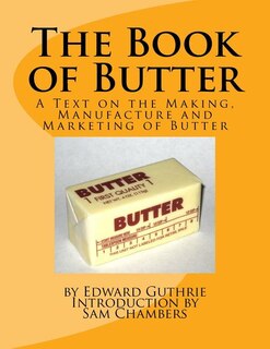 The Book of Butter: A Text on the Making, Manufacture and Marketing of Butter