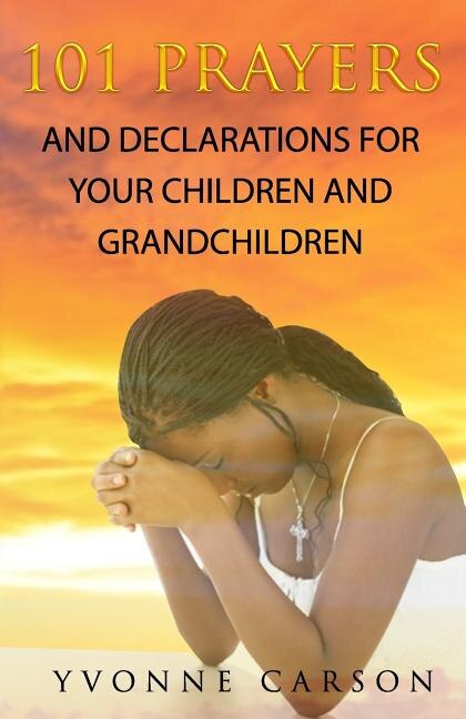 101 Prayers And Declarations For Your Children And Grandchildren