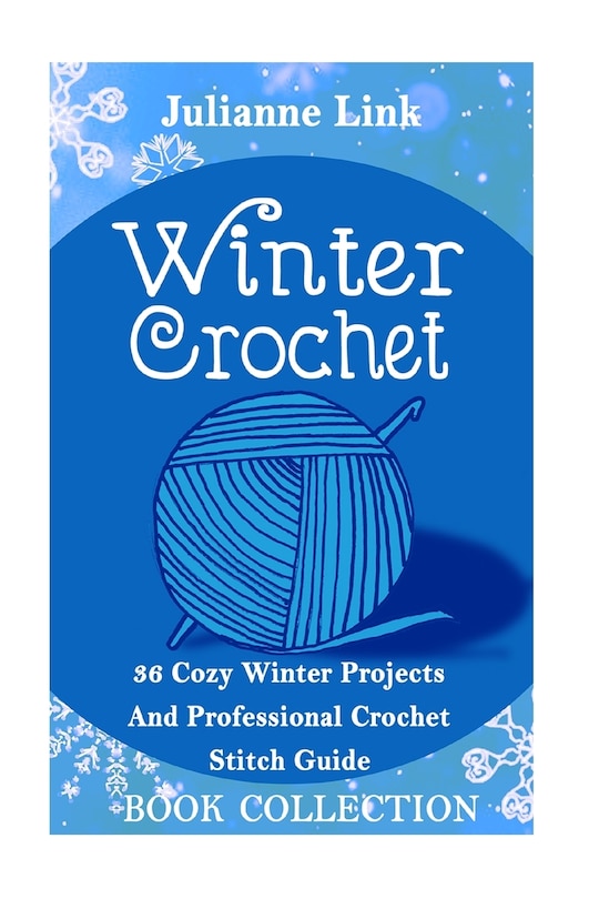 Winter Crochet Book Collection 4 in 1: 36 Cozy Winter Projects And Professional Crochet Stitch Guide: (Christmas Crochet, Crochet Stitches, Crochet Patterns, Crochet Accessories)