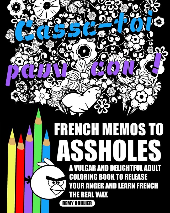 French Memos To Assholes: A Vulgar And Delightful Adult Coloring Book To Release Your Anger And Learn French The Real Way.
