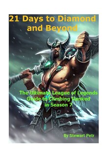 21 Days To Diamond And Beyond: The Ultimate League Of Legends Guide To Climbing Ranked In Season 7