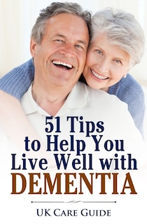 51 Tips To Help you Live Well with Dementia: A guide for you or a loved one on living with dementia