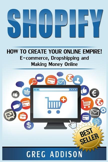 Shopify: How To Create Your Online Empire!- E-commerce, Dropshipping And Making Money Online