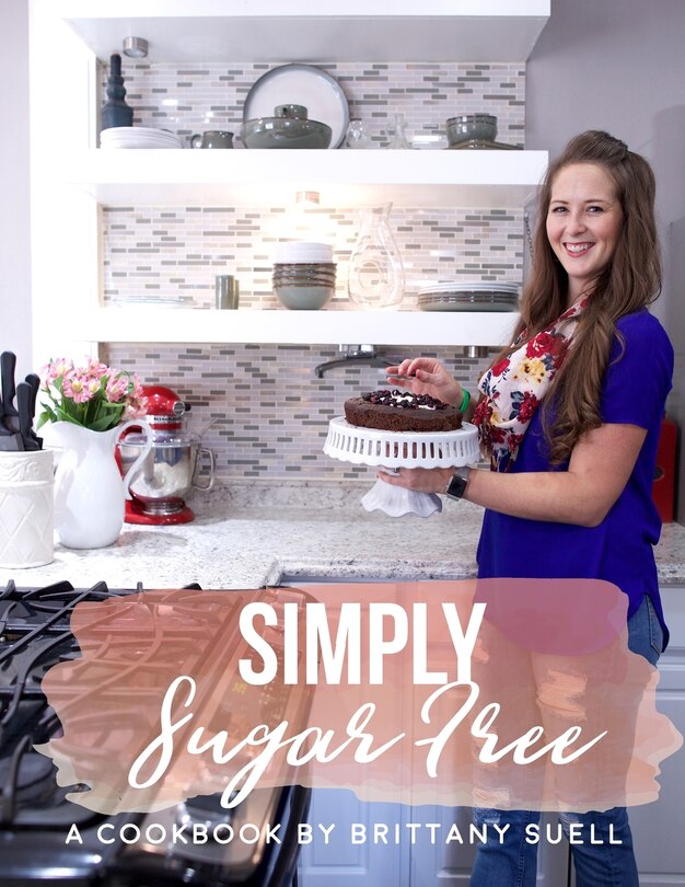 Simply Sugar Free Cookbook: A cookbook guide to living a sustainable sugar free lifestyle