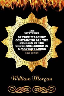 The Mysteries Of Free Masonry: By William Morgan - Illustrated