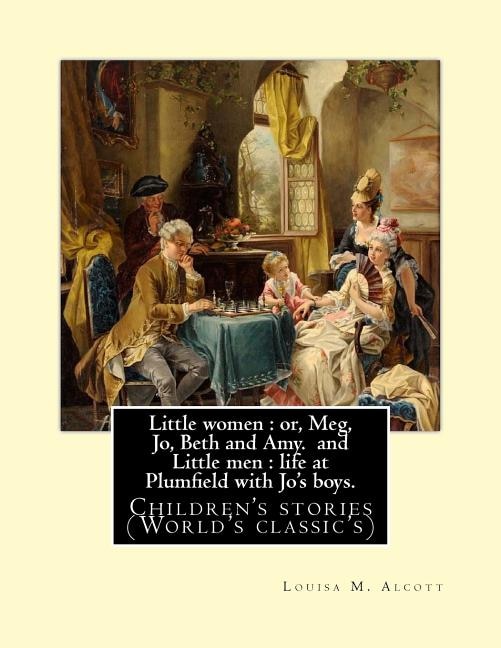 Little women: or, Meg, Jo, Beth and Amy. By: Louisa M. Alcott(Parts I and II) (illustrated), and Little men: life at Plumfield with Jo's boys. By: Louisa M. Alcott: Children's stories (World's classic's)