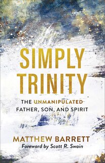 Simply Trinity: The Unmanipulated Father, Son, and Spirit