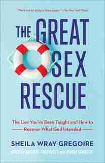 The Great Sex Rescue: The Lies You've Been Taught and How to Recover What God Intended by Sheila Gregoire