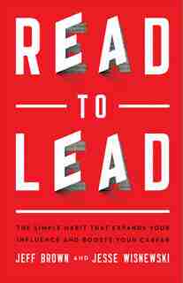 Read to Lead: The Simple Habit That Expands YourInfluence and Boosts Your Career by Jeff Brown