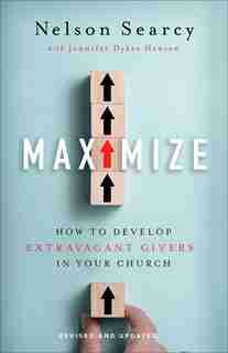 Maximize: How to Develop Extravagant Givers in Your Church by Searcy, Nelson