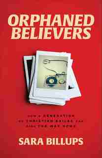Orphaned Believers: How a Generation of Christian Exiles Can Find the Way Home by Sara Billups