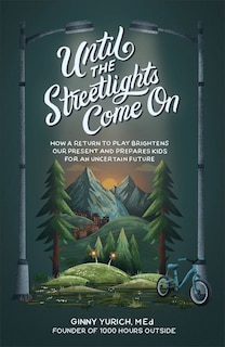 Until the Streetlights Come On: How a Return to Play Brightens Our Present and Prepares Kids for an Uncertain Future