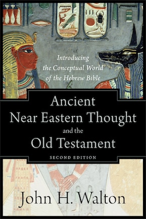 Ancient Near Eastern Thought and the Old Testament: Introducing the Conceptual World of the Hebrew Bible