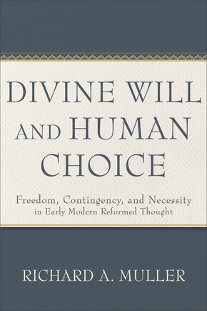 Divine Will and Human Choice: Freedom, Contingency, and Necessity in Early Modern Reformed Thought