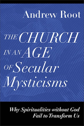 The Church in an Age of Secular Mysticisms: Why Spiritualities without God Fail to Transform Us