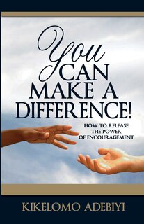 You Can Make A Difference: How To Release The Power of Encouragement