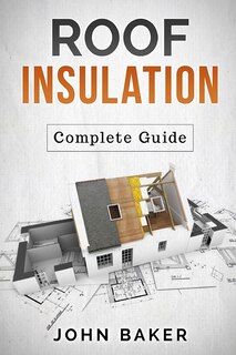 Roof Insulation: A Complete Guide: Methods and Materials